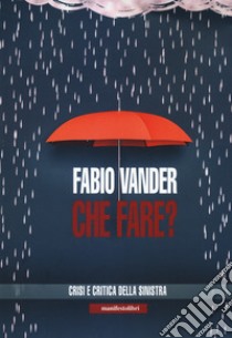 Che fare? Crisi e critica della sinistra libro di Vander Fabio