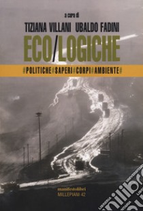 Eco/logiche. Politiche, saperi e corpi nel tempo della crisi ambientale libro di Villani T. (cur.); Fadini U. (cur.)