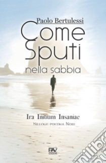 Come sputi nella sabbia. Ira initium insaniae libro di Bertulessi Paolo