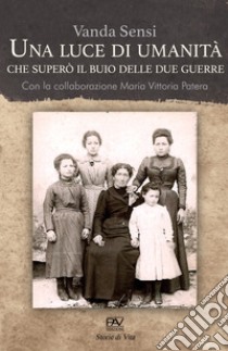 Una luce di umanità che superò il buio delle due guerre libro di Sensi Vanda; Patera M. V. (cur.)