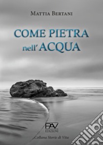 Come pietra nell'acqua libro di Bertani Mattia