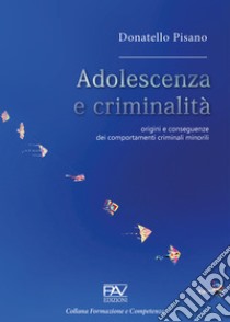 Adolescenza e criminalità. Origini e conseguenze dei comportamenti criminali minorili libro di Pisano Donatello