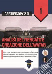 Analisi del mercato e creazione dell'Avatar. L'unica scorciatoia esistente per diventare un fuoriclasse della persuasione scritta, anche se col tuo copy non hai (ancora) venduto prodotti o servizi per milioni di Euro! libro di Lutzu Marco; Paganelli Mattia