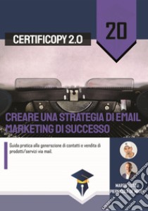 Creare una strategia di email marketing di successo. Guida pratica alla generazione di contatti e vendita di prodotti/servizi via mail libro di Lutzu Marco; De Maria Piernicola