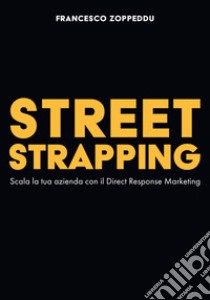 Street Strapping. Scala la tua azienda con il Direct Response Marketing libro di Zoppeddu Francesco