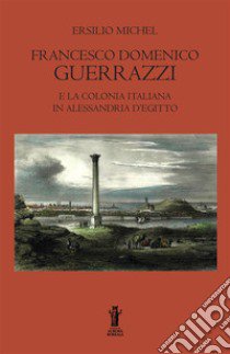 Francesco Domenico Guerrazzi e la colonia italiana in Alessandria d'Egitto libro di Michel Ersilio