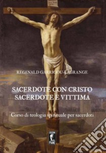 Sacerdote con Cristo Sacerdote e Vittima. Corso di teologia spirituale per sacerdoti libro di Garrigou-Lagrange Réginald