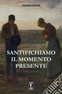 Santifichiamo il momento presente libro di Feige Pierre