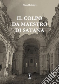 Il colpo da maestro di Satana libro di Lefebvre Marcel