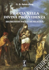 Fiducia nella Divina Provvidenza. Segreto di pace e di felicità libro di Saint-Jure Jean-Baptiste