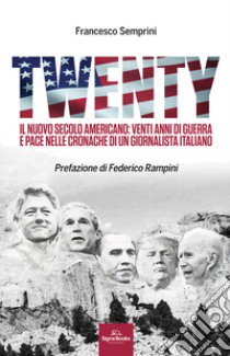 Twenty. Il nuovo secolo americano: venti anni di guerra e pace nelle cronache di un giornalista italiano libro di Semprini Francesco