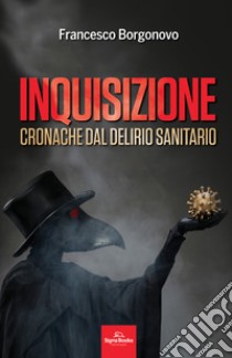 Inquisizione. Cronache dal delirio sanitario libro di Borgonovo Francesco