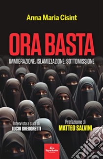 Ora basta. Immigrazione, islamizzazione, sottomissione libro di Cisint Anna Maria; Gregoretti Lucio