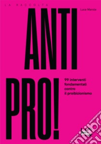 Antipro! 99 interventi fondamentali contro il proibizionismo libro di Marola Luca