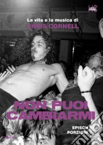 Non puoi cambiarmi. La vita e la musica di Chris Cornell libro di Epìsch Porzioni