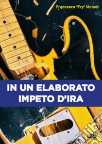 In un elaborato impeto d'ira libro di Moneti Francesco