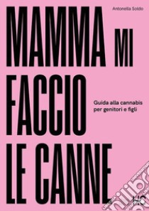 Mamma mi faccio le canne. Guida alla cannabis per genitori e figli libro di Soldo Antonella