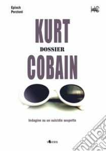 Kurt Cobain. Dossier. Indagine su un suicidio sospetto libro di Epìsch Porzioni