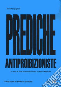 Prediche antiproibizioniste. 10 anni di note antiproibizioniste su Radio Radicale libro di Spagnoli Roberto