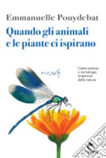 Quando gli animali e le piante ci ispirano. Come scienza e tecnologia imparano dalla natura libro di Pouydebat Emmanuelle