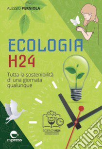 Ecologia h24. Tutta la sostenibilità di una giornata qualunque. Ediz. a colori libro di Perniola Alessio