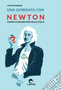 Una giornata con Newton. Capire le grandi idee della fisica libro di Mambrini Yann