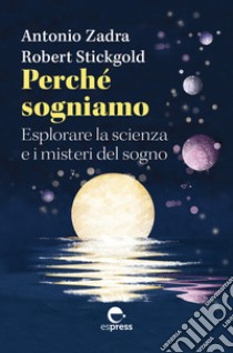 Perché sogniamo. Esplorare la scienza e i misteri del sogno libro di Zadra Antonio; Stickgold Robert