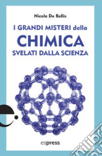 I grandi misteri della chimica svelati dalla scienza libro di De Bellis Nicola