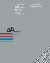 La dimensione sociale della transizione energetica. Prospettive teoriche e applicazioni libro di Sciullo Alessandro; Arrobbio Osman