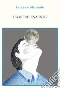 L'amore esausto libro di Morando Federico