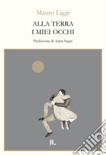 Alla terra i miei occhi libro di Liggi Mauro