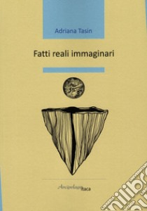 Fatti reali immaginari libro di Tasin Adriana