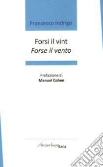 Forsi il vint. Forse il vento. Premio «Arcipelago Itaca» per una raccolta inedita di versi. 7ª edizione libro di Indrigo Francesco