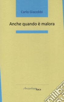 Anche quando è malora libro di Giacobbi Carlo