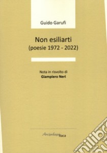 Non esiliarti (poesie 1972-2022) libro di Garufi Guido