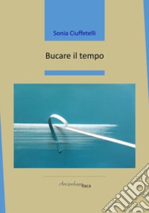 Bucare il tempo libro di Ciuffetelli Sonia