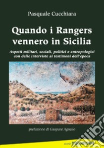 Quando i rangers vennero in Sicilia. Aspetti militari, sociali, politici ed antropologici con interviste ai testimoni dell'epoca libro di Cucchiara Pasquale; Agnello Gaspare (cur.)