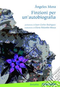 Finzioni per un'autobiografia. Testo spagnolo a fronte libro di Mora Ángeles; Rodriguez J. C. (cur.)