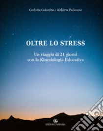 Oltre lo stress. Un viaggio di 21 giorni con la kinesiologia educativa libro di Colombo Carlotta; Padovese Roberta