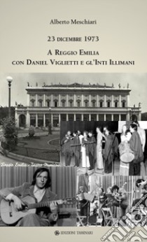 23 dicembre 1973 a Reggio Emilia con Daniel Viglietti e gl'Inti Illimani. Ediz. illustrata libro di Meschiari Alberto