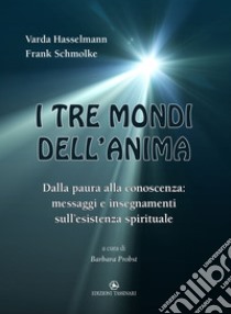 I tre mondi dell'anima. Dalla paura alla conoscenza: messaggi e insegnamenti sull'esistenza spirituale libro di Hasselmann Varda; Schmolke Frank; Probst B. (cur.)