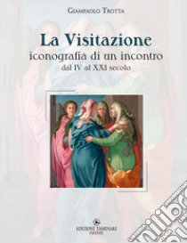 La visitazione. Iconografia di un incontro, dal IV al XXI secolo libro di Trotta Giampaolo