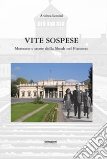 Vite sospese. Memorie e storie della Shoah nel pistoiese libro di Lottini Andrea