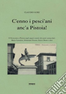 C'enno i pesci'ani anc'a Pistoia! Il Novecento a Pistoia negli arguti sonetti dei poeti vernacolari libro di Gori Claudio