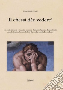 Il chessi dèe vedere! Un secolo di poesia vernacolare pistoiese libro di Gori Claudio