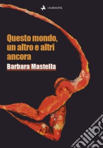 Questo mondo, un altro e altri ancora libro di Mastella Barbara