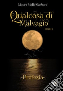 Qualcosa di malvagio. Profezia libro di Mollo Garbero Mauro