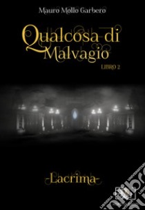 Qualcosa di malvagio. Lacrima. Vol. 2 libro di Mollo Garbero Mauro