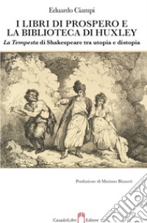 I libri di Prospero e la biblioteca di Huxley. La Tempesta di Shakespeare tra utopia e distopia libro di Ciampi Eduardo