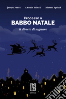 Processo a Babbo Natale. Il diritto di sognare libro di Pensa Jacopo; Salvati Antonio; Sprizzi Mimma